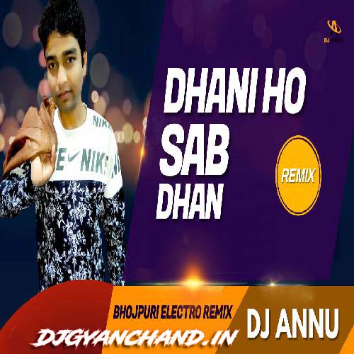 Dhani Ho Sab Dhan - Mp3 Bhojpuri Electro Mix - DJ Annu Gopiganj Dhani Ho Sab Dhan - Mp3 Bhojpuri Electro Mix - DJ Annu Gopiganj